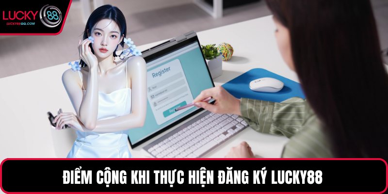 Điểm cộng khi thực hiện đăng ký Lucky88 