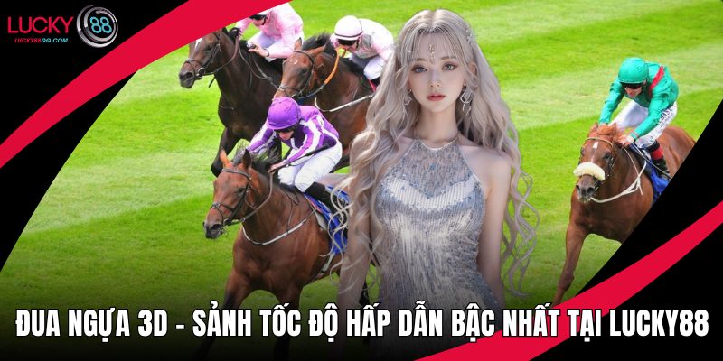 Đua ngựa 3D – Sảnh Tốc Độ Hấp Dẫn Bậc Nhất Tại Lucky88