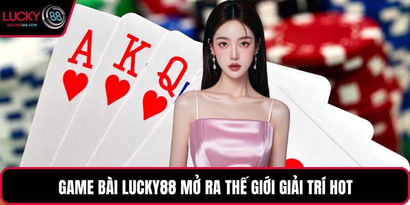 Game bài Lucky88 mở ra thế giới giải trí hot