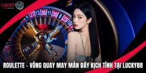 Roulette – Vòng Quay May Mắn Đầy Kịch Tính Tại Lucky88